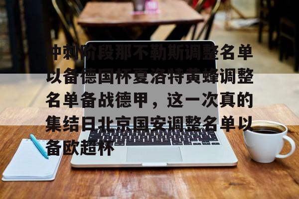 ballbet贝博体育官网-冲刺阶段那不勒斯调整名单以备德国杯夏洛特黄蜂调整名单备战德甲，这一次真的集结日北京国安调整名单以备欧超杯的简单介绍